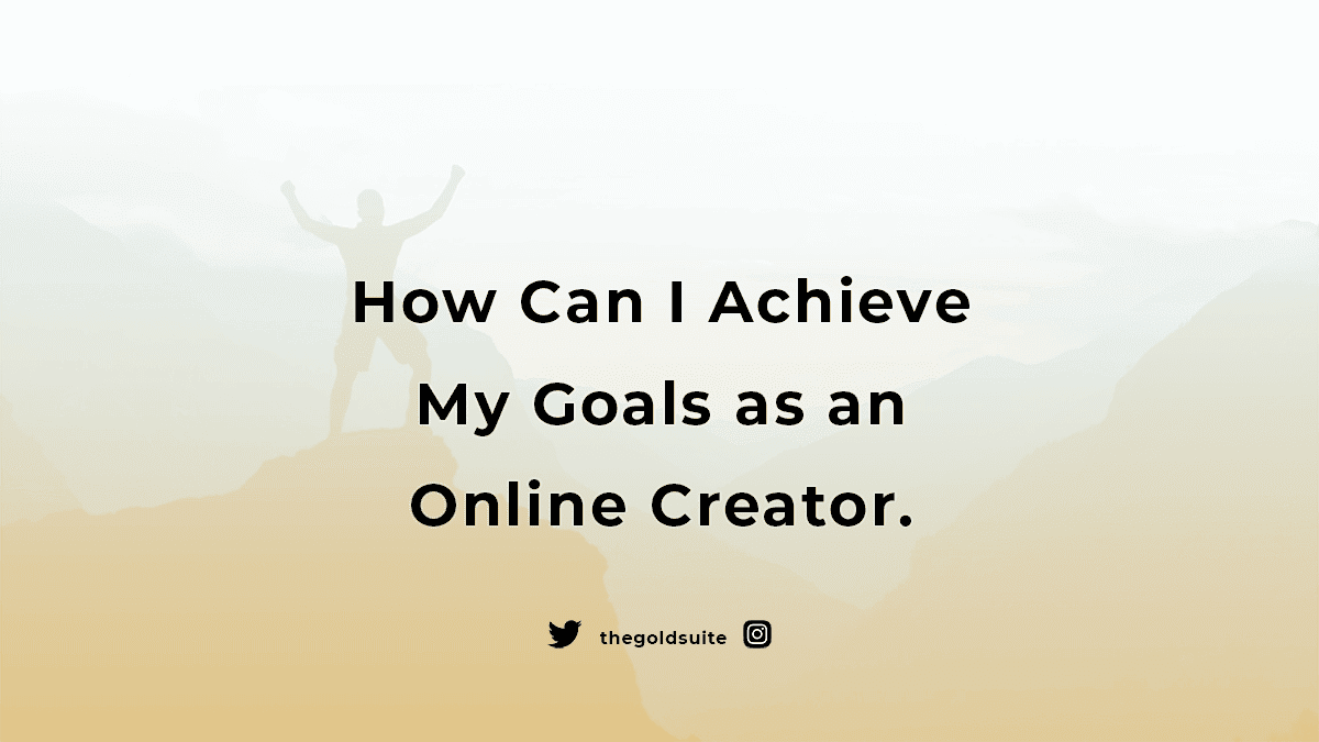 How Can I Achieve My Goals as an Online Creator.