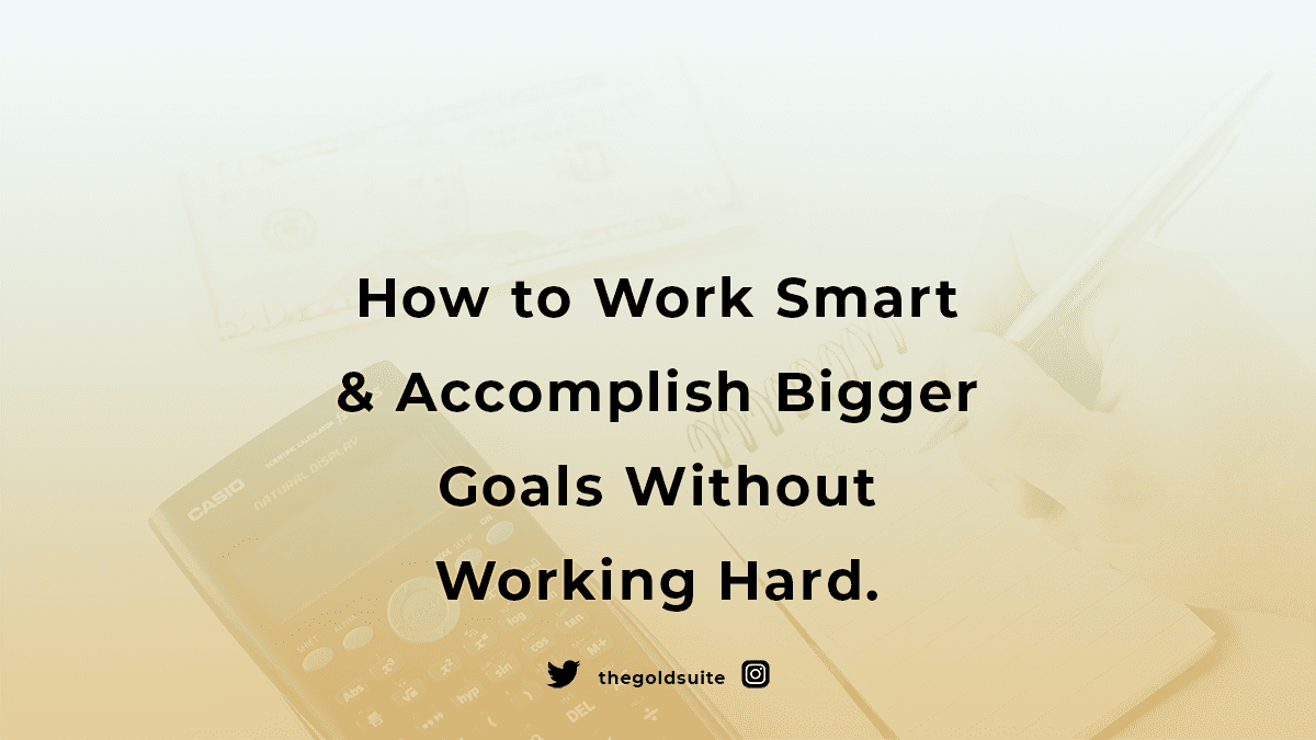 How to Work Smart & Accomplish Bigger Goals Without Working Hard.